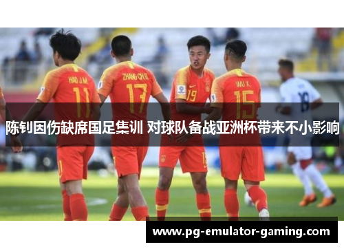 陈钊因伤缺席国足集训 对球队备战亚洲杯带来不小影响