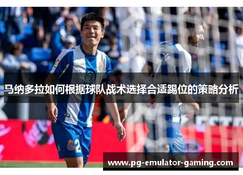 马纳多拉如何根据球队战术选择合适踢位的策略分析 马纳多拉如何根据球队战术选择合适踢位的策略分析
