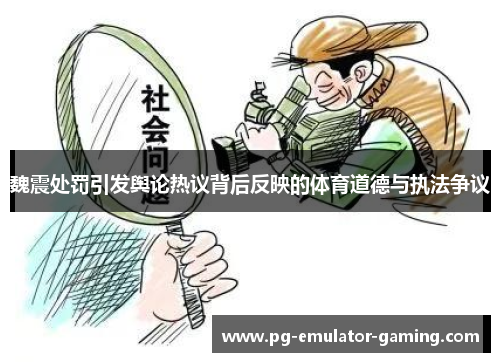 魏震处罚引发舆论热议背后反映的体育道德与执法争议 魏震处罚引发舆论热议背后反映的体育道德与执法争议