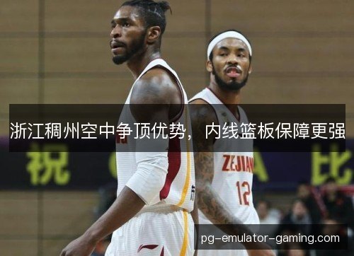 浙江稠州空中争顶优势，内线篮板保障更强