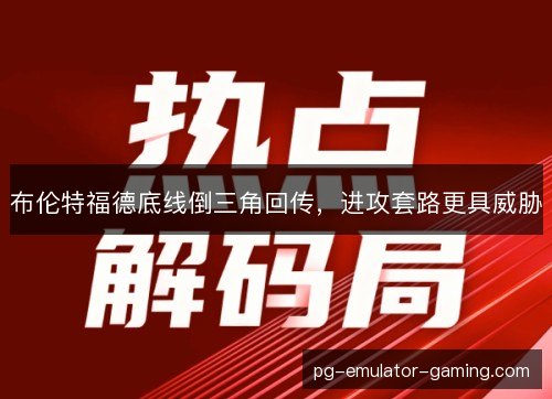 布伦特福德底线倒三角回传,进攻套路更具威胁 布伦特福德底线倒三角回传,进攻套路更具威胁